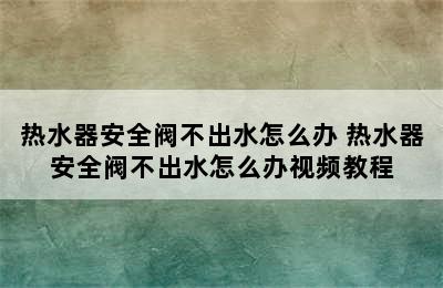 热水器安全阀不出水怎么办 热水器安全阀不出水怎么办视频教程